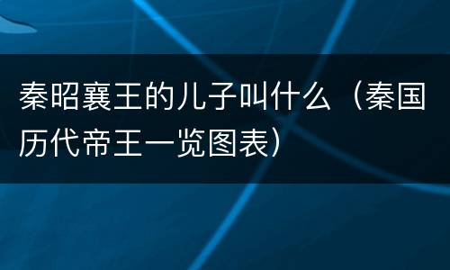 秦昭襄王的儿子叫什么（秦国历代帝王一览图表）