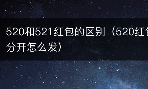 520和521红包的区别（520红包分开怎么发）