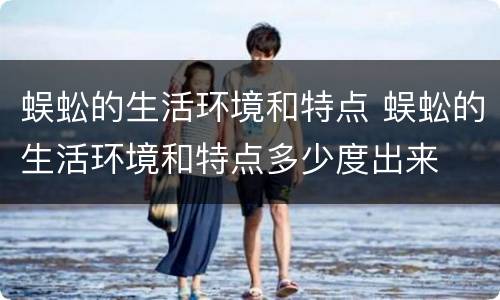 蜈蚣的生活环境和特点 蜈蚣的生活环境和特点多少度出来