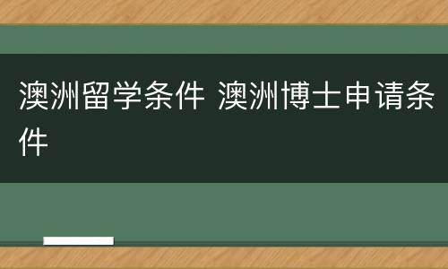 澳洲留学条件 澳洲博士申请条件