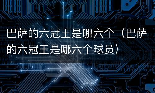 巴萨的六冠王是哪六个（巴萨的六冠王是哪六个球员）