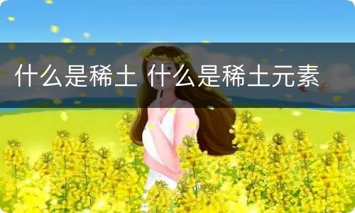什么是稀土 什么是稀土元素