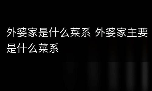 外婆家是什么菜系 外婆家主要是什么菜系