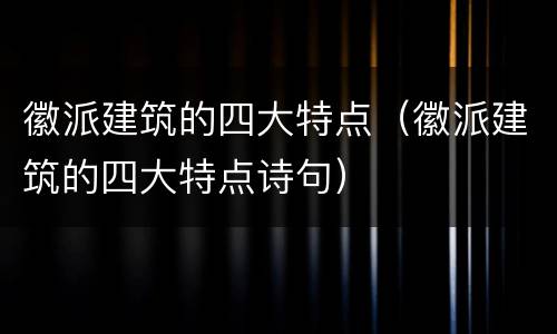 徽派建筑的四大特点（徽派建筑的四大特点诗句）