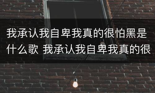 我承认我自卑我真的很怕黑是什么歌 我承认我自卑我真的很怕黑是什么歌名