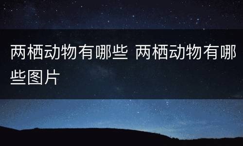 两栖动物有哪些 两栖动物有哪些图片