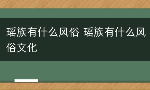 瑶族有什么风俗 瑶族有什么风俗文化