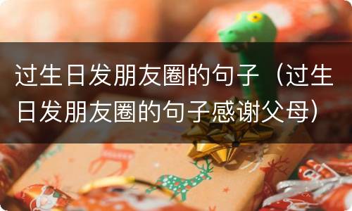 过生日发朋友圈的句子（过生日发朋友圈的句子感谢父母）