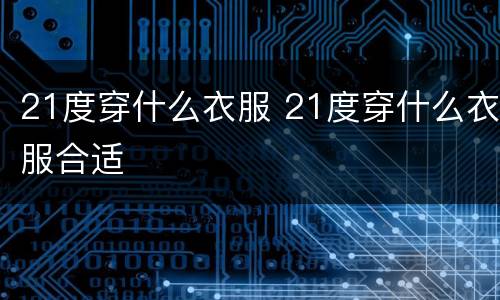 21度穿什么衣服 21度穿什么衣服合适