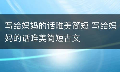 写给妈妈的话唯美简短 写给妈妈的话唯美简短古文