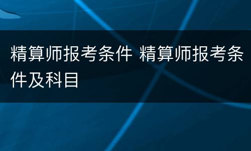 精算师报考条件 精算师报考条件及科目
