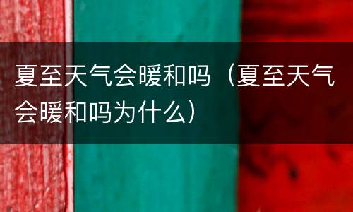 夏至天气会暖和吗（夏至天气会暖和吗为什么）
