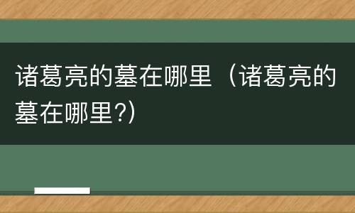 诸葛亮的墓在哪里（诸葛亮的墓在哪里?）