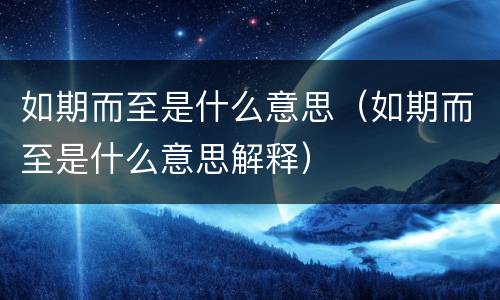 如期而至是什么意思（如期而至是什么意思解释）