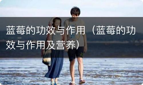 蓝莓的功效与作用（蓝莓的功效与作用及营养）