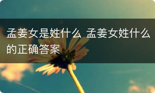 孟姜女是姓什么 孟姜女姓什么的正确答案