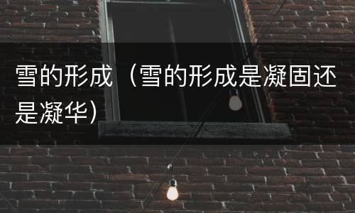 雪的形成（雪的形成是凝固还是凝华）