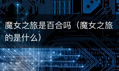 魔女之旅是百合吗（魔女之旅的是什么）