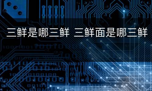 三鲜是哪三鲜 三鲜面是哪三鲜
