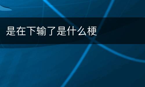 是在下输了是什么梗