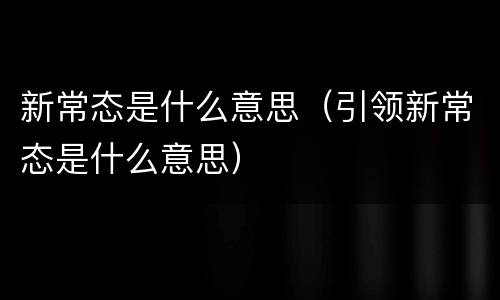 新常态是什么意思（引领新常态是什么意思）
