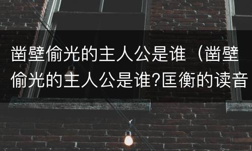 凿壁偷光的主人公是谁（凿壁偷光的主人公是谁?匡衡的读音）
