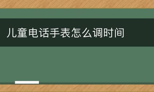 儿童电话手表怎么调时间