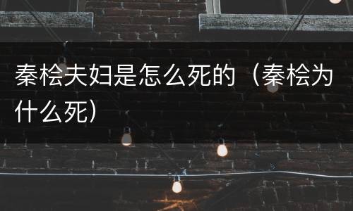 秦桧夫妇是怎么死的（秦桧为什么死）