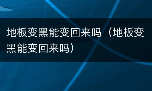 地板变黑能变回来吗（地板变黑能变回来吗）