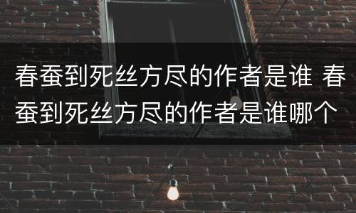 春蚕到死丝方尽的作者是谁 春蚕到死丝方尽的作者是谁哪个朝代