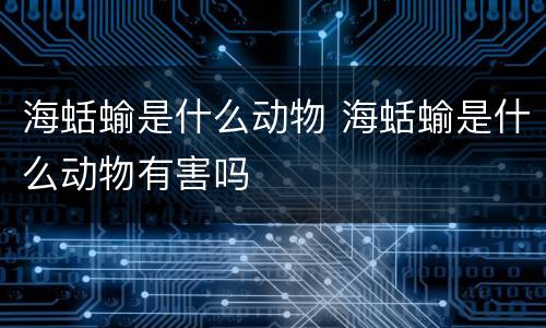 海蛞蝓是什么动物 海蛞蝓是什么动物有害吗