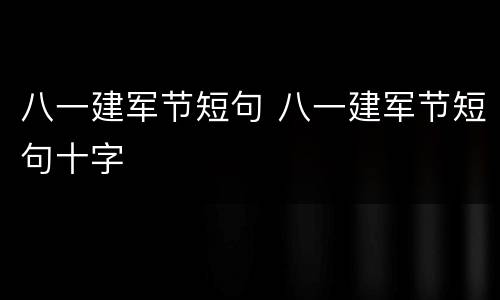 八一建军节短句 八一建军节短句十字