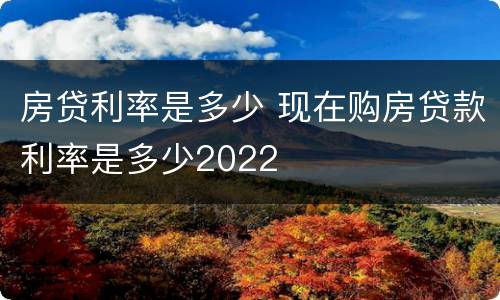 房贷利率是多少 现在购房贷款利率是多少2022