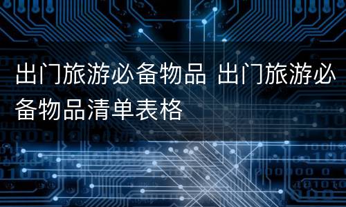 出门旅游必备物品 出门旅游必备物品清单表格