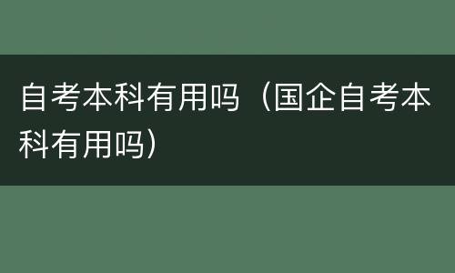 自考本科有用吗（国企自考本科有用吗）