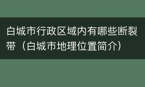 白城市行政区域内有哪些断裂带（白城市地理位置简介）