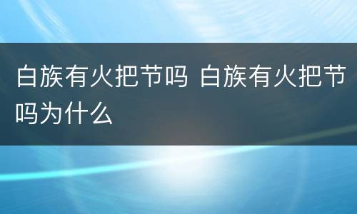 白族有火把节吗 白族有火把节吗为什么