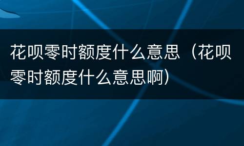 花呗零时额度什么意思（花呗零时额度什么意思啊）