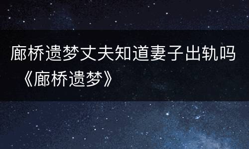 廊桥遗梦丈夫知道妻子出轨吗 《廊桥遗梦》