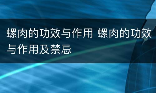 螺肉的功效与作用 螺肉的功效与作用及禁忌