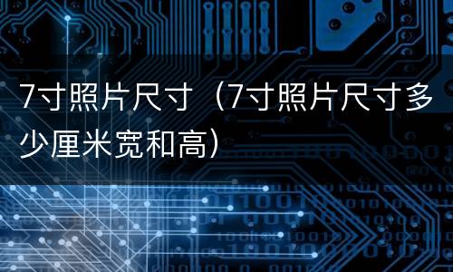 7寸照片尺寸（7寸照片尺寸多少厘米宽和高）
