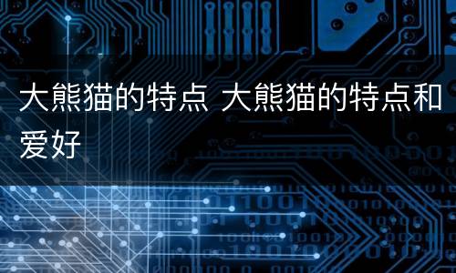 大熊猫的特点 大熊猫的特点和爱好