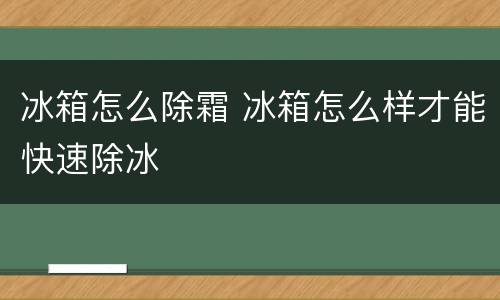 冰箱怎么除霜 冰箱怎么样才能快速除冰
