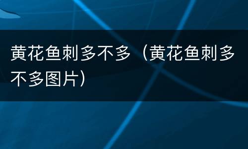 黄花鱼刺多不多（黄花鱼刺多不多图片）