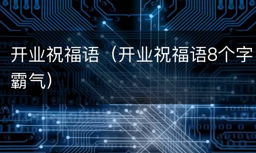开业祝福语（开业祝福语8个字霸气）