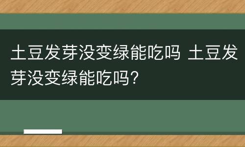 土豆发芽没变绿能吃吗 土豆发芽没变绿能吃吗?