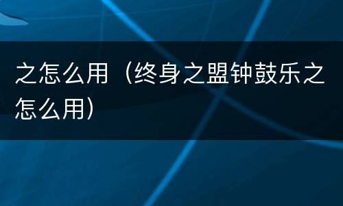 之怎么用（终身之盟钟鼓乐之怎么用）