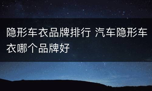 隐形车衣品牌排行 汽车隐形车衣哪个品牌好