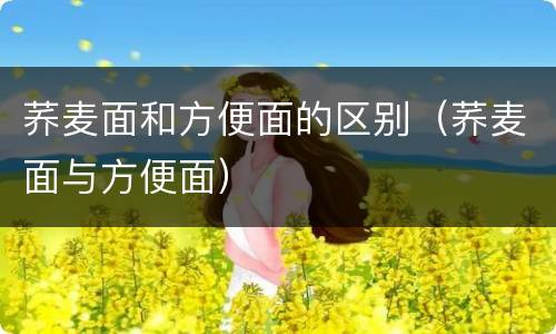 荞麦面和方便面的区别（荞麦面与方便面）