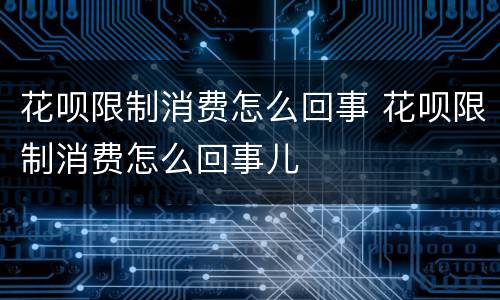 花呗限制消费怎么回事 花呗限制消费怎么回事儿